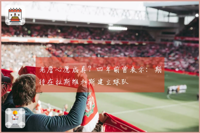 老詹心愿成真？四年前曾表示：期待在拉斯维加斯建立球队