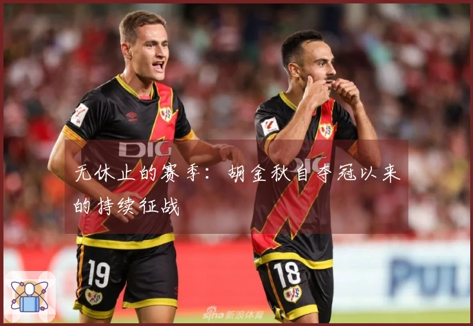 无休止的赛季：胡金秋自夺冠以来的持续征战