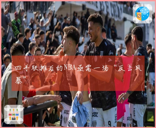 四手联摊后的NBA亟需一场“反击风暴”