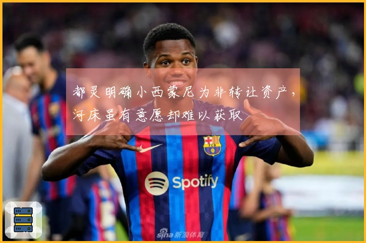 都灵明确小西蒙尼为非转让资产，河床虽有意愿却难以获取