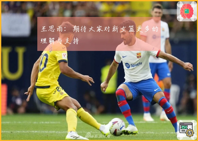 王思雨：期待大家对新女篮更多的理解与支持