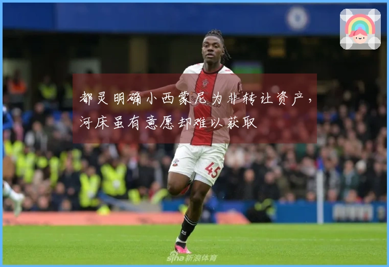 都灵明确小西蒙尼为非转让资产，河床虽有意愿却难以获取