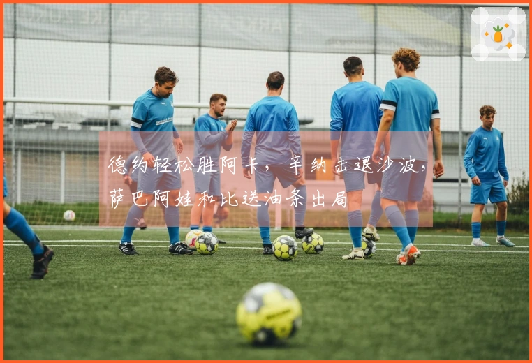 德约轻松胜阿卡，辛纳击退沙波，萨巴阿娃和比送油条出局